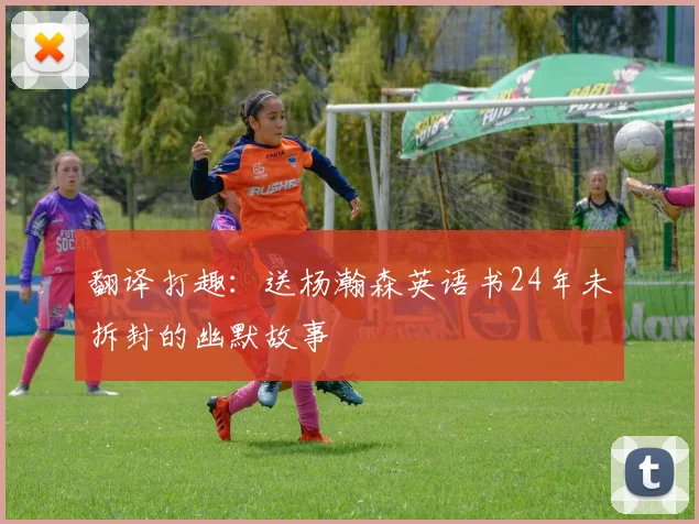 翻译打趣：送杨瀚森英语书24年未拆封的幽默故事