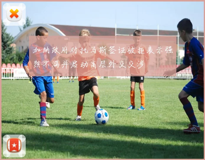 加纳政府对托马斯签证被拒表示强烈不满并启动高层外交交涉