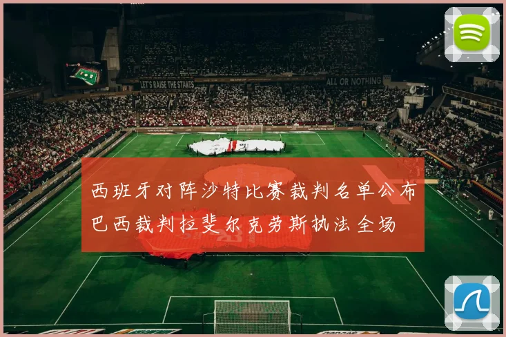 西班牙对阵沙特比赛裁判名单公布巴西裁判拉斐尔克劳斯执法全场