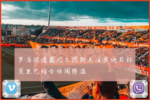 罗马诺透露尤文图斯关注其他目标莫里巴转会传闻降温