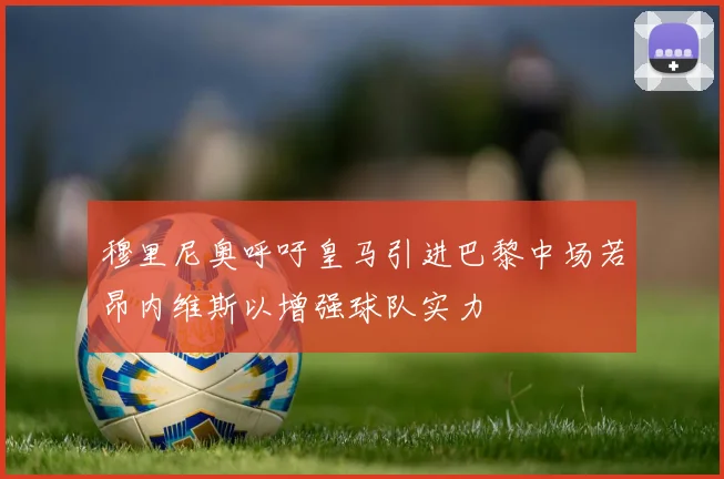 穆里尼奥呼吁皇马引进巴黎中场若昂内维斯以增强球队实力