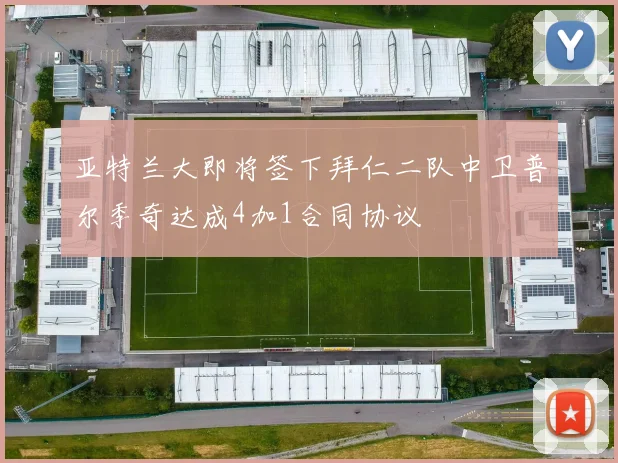 亚特兰大即将签下拜仁二队中卫普尔季奇达成4加1合同协议